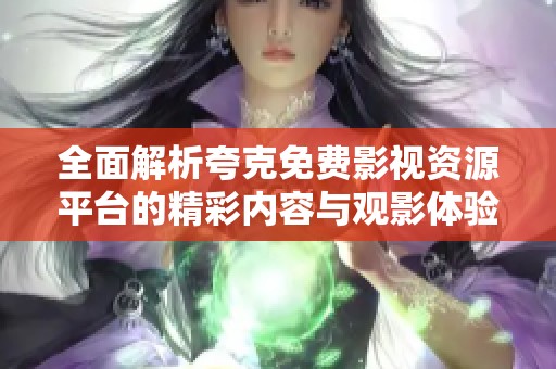 全面解析夸克免费影视资源平台的精彩内容与观影体验
