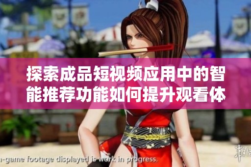 探索成品短视频应用中的智能推荐功能如何提升观看体验