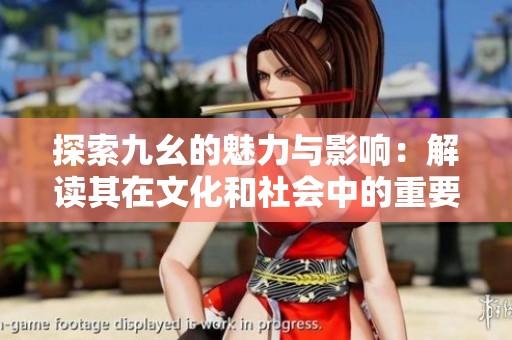 探索九幺的魅力与影响：解读其在文化和社会中的重要性