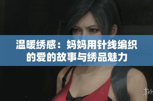 温暖绣感：妈妈用针线编织的爱的故事与绣品魅力