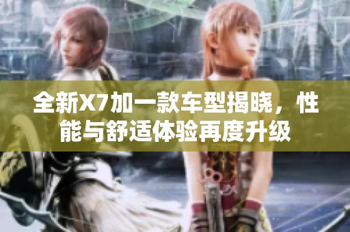 全新X7加一款车型揭晓，性能与舒适体验再度升级