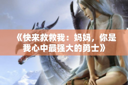 《快来救救我：妈妈，你是我心中最强大的勇士》