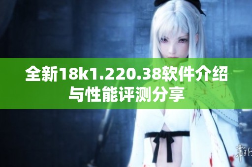 全新18k1.220.38软件介绍与性能评测分享