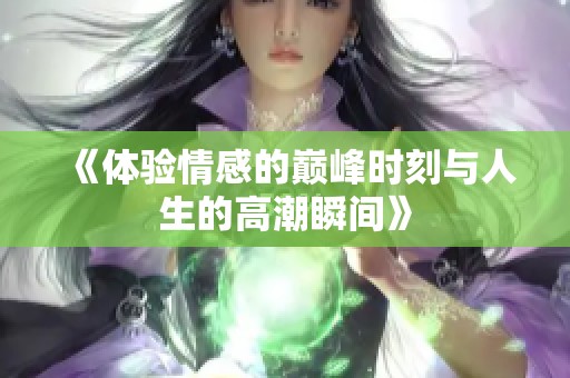 《体验情感的巅峰时刻与人生的高潮瞬间》