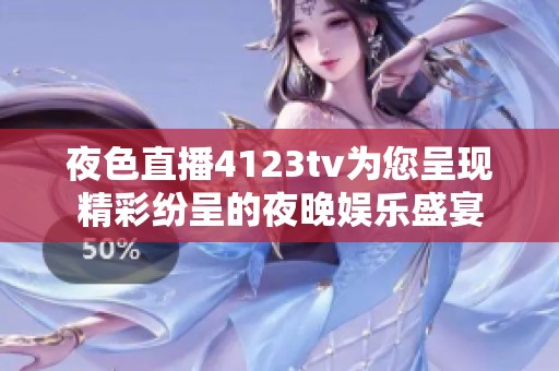 夜色直播4123tv为您呈现精彩纷呈的夜晚娱乐盛宴