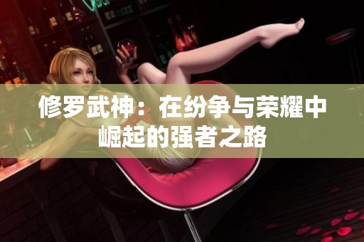 修罗武神：在纷争与荣耀中崛起的强者之路