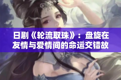 日剧《轮流取珠》：盘旋在友情与爱情间的命运交错故事