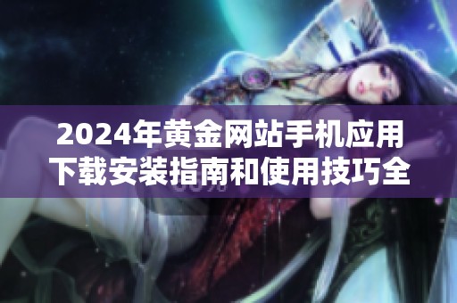 2024年黄金网站手机应用下载安装指南和使用技巧全面解析
