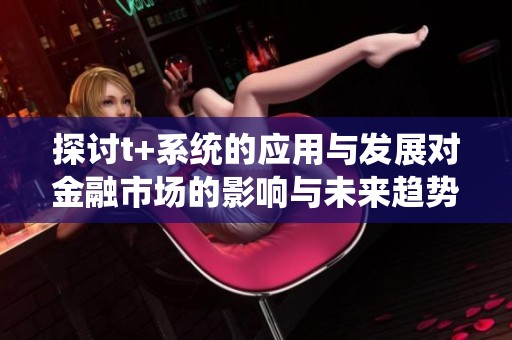 探讨t+系统的应用与发展对金融市场的影响与未来趋势