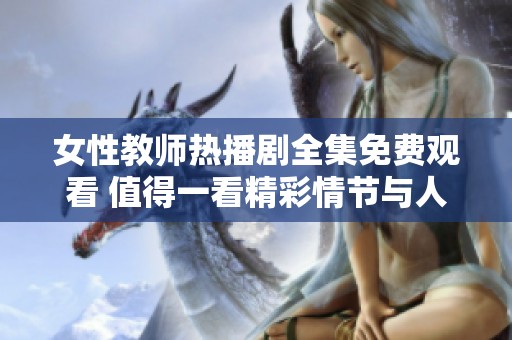 女性教师热播剧全集免费观看 值得一看精彩情节与人生启示