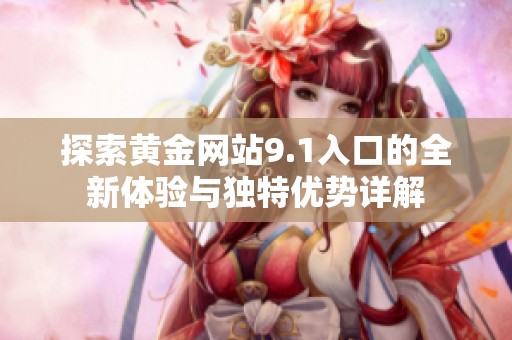 探索黄金网站9.1入口的全新体验与独特优势详解