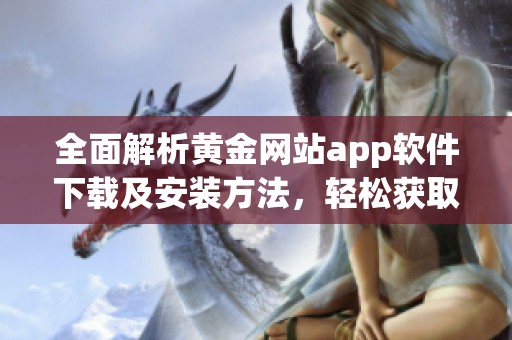 全面解析黄金网站app软件下载及安装方法，轻松获取免费使用体验