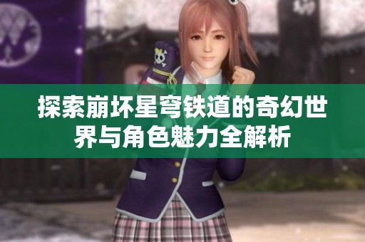 探索崩坏星穹铁道的奇幻世界与角色魅力全解析