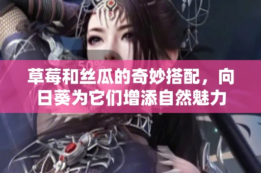 草莓和丝瓜的奇妙搭配，向日葵为它们增添自然魅力