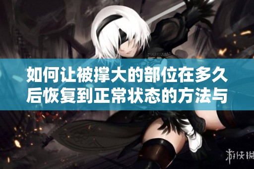 如何让被撑大的部位在多久后恢复到正常状态的方法与建议