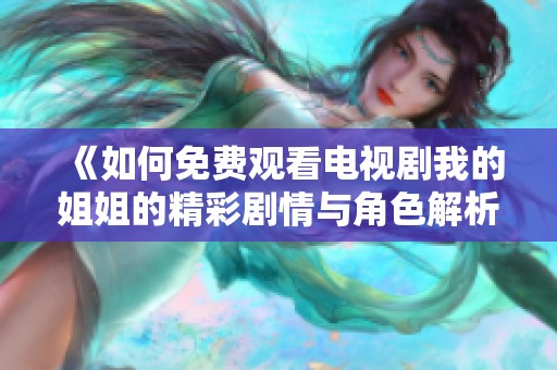 《如何免费观看电视剧我的姐姐的精彩剧情与角色解析》