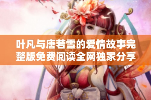 叶凡与唐若雪的爱情故事完整版免费阅读全网独家分享