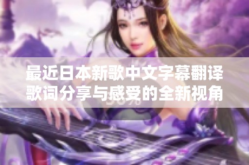 最近日本新歌中文字幕翻译歌词分享与感受的全新视角