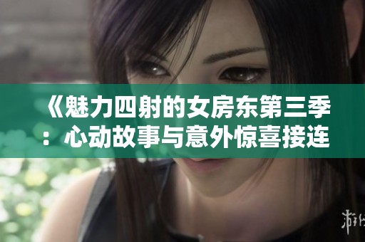 《魅力四射的女房东第三季：心动故事与意外惊喜接连上演》