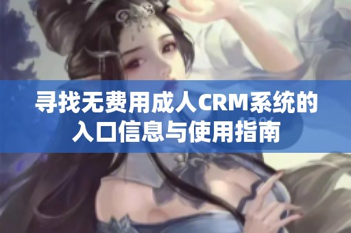 寻找无费用成人CRM系统的入口信息与使用指南