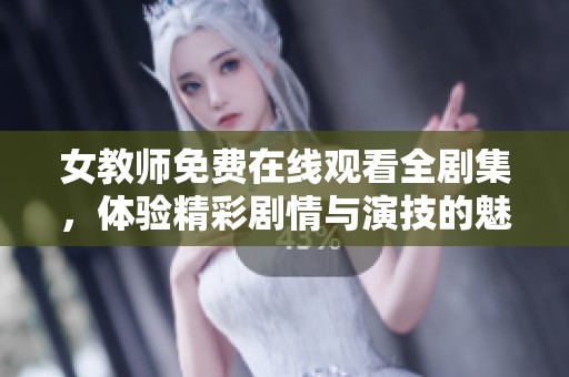 女教师免费在线观看全剧集，体验精彩剧情与演技的魅力