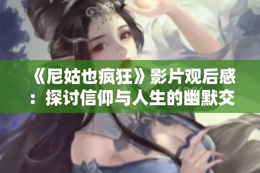 《尼姑也疯狂》影片观后感：探讨信仰与人生的幽默交织