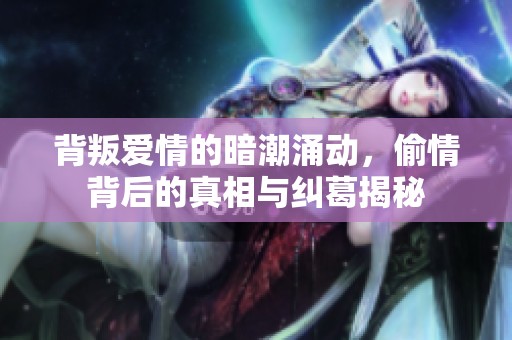背叛爱情的暗潮涌动，偷情背后的真相与纠葛揭秘