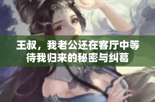王叔，我老公还在客厅中等待我归来的秘密与纠葛