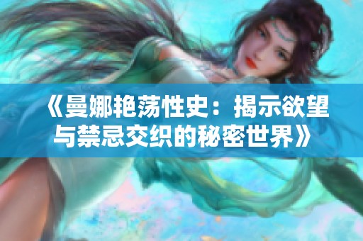 《曼娜艳荡性史：揭示欲望与禁忌交织的秘密世界》