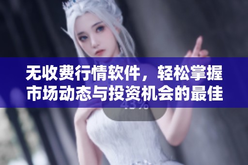 无收费行情软件，轻松掌握市场动态与投资机会的最佳选择