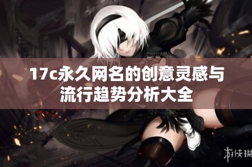 17c永久网名的创意灵感与流行趋势分析大全