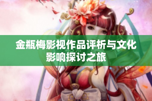 金瓶梅影视作品评析与文化影响探讨之旅
