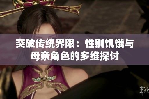 突破传统界限：性别饥饿与母亲角色的多维探讨