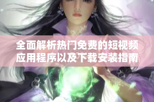 全面解析热门免费的短视频应用程序以及下载安装指南