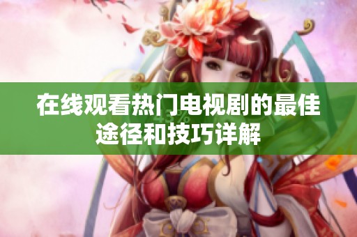 在线观看热门电视剧的最佳途径和技巧详解