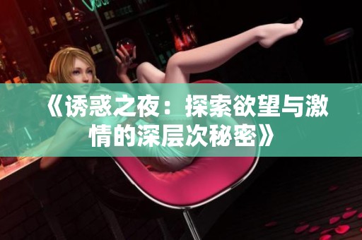 《诱惑之夜：探索欲望与激情的深层次秘密》