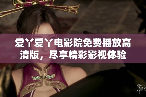 爱丫爱丫电影院免费播放高清版，尽享精彩影视体验