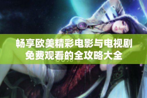 畅享欧美精彩电影与电视剧免费观看的全攻略大全