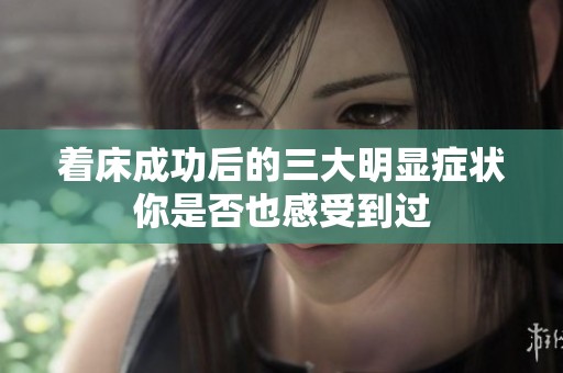 着床成功后的三大明显症状你是否也感受到过