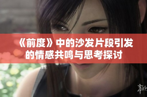 《前度》中的沙发片段引发的情感共鸣与思考探讨