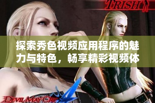探索秀色视频应用程序的魅力与特色，畅享精彩视频体验