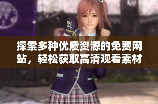 探索多种优质资源的免费网站，轻松获取高清观看素材全攻略