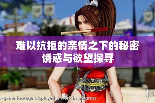 难以抗拒的亲情之下的秘密诱惑与欲望探寻