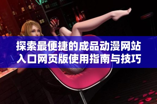 探索最便捷的成品动漫网站入口网页版使用指南与技巧分享