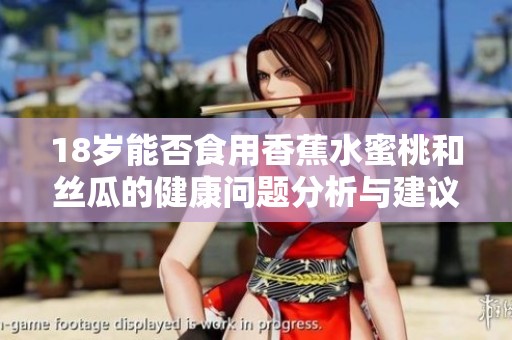 18岁能否食用香蕉水蜜桃和丝瓜的健康问题分析与建议