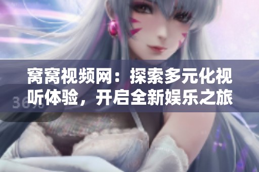 窝窝视频网：探索多元化视听体验，开启全新娱乐之旅