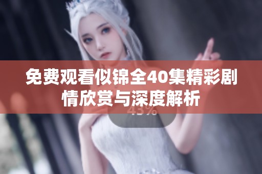 免费观看似锦全40集精彩剧情欣赏与深度解析