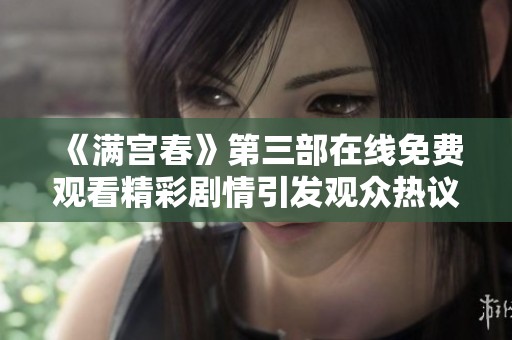 《满宫春》第三部在线免费观看精彩剧情引发观众热议