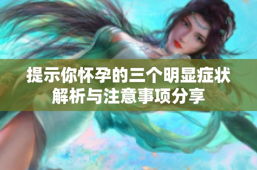 提示你怀孕的三个明显症状解析与注意事项分享