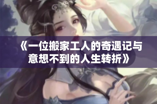 《一位搬家工人的奇遇记与意想不到的人生转折》